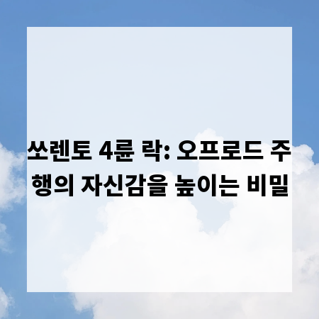 쏘렌토 4륜 락: 오프로드 주행의 자신감을 높이는 비밀