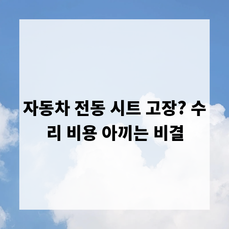 자동차 전동 시트 고장? 수리 비용 아끼는 비결