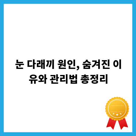 눈 다래끼 원인, 숨겨진 이유와 관리법 총정리