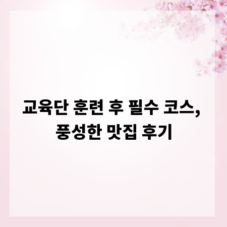 교육단 훈련 후 필수 코스, 풍성한 맛집 후기