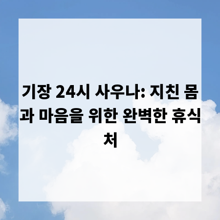 기장 24시 사우나: 지친 몸과 마음을 위한 완벽한 휴식처