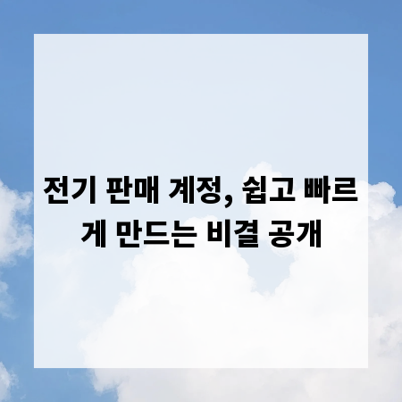 전기 판매 계정, 쉽고 빠르게 만드는 비결 공개