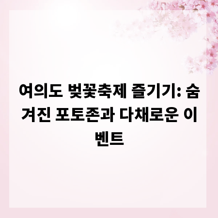 여의도 벚꽃축제 즐기기: 숨겨진 포토존과 다채로운 이벤트