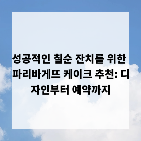 성공적인 칠순 잔치를 위한 파리바게뜨 케이크 추천: 디자인부터 예약까지