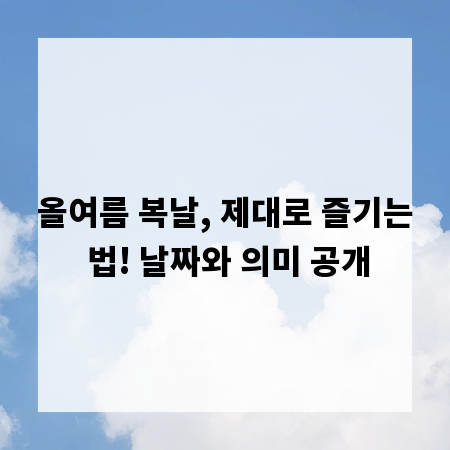 올여름 복날, 제대로 즐기는 법! 날짜와 의미 공개