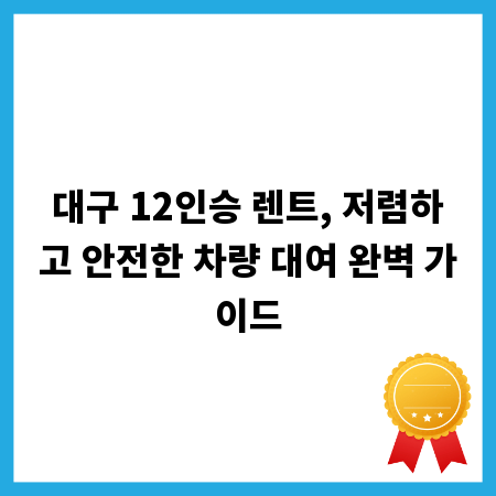 대구 12인승 렌트, 저렴하고 안전한 차량 대여 완벽 가이드