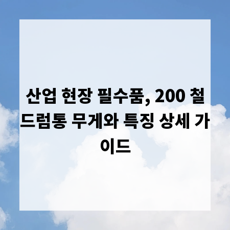 산업 현장 필수품, 200 철드럼통 무게와 특징 상세 가이드