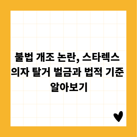 불법 개조 논란, 스타렉스 의자 탈거 벌금과 법적 기준 알아보기