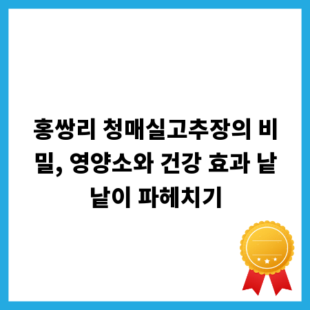 홍쌍리 청매실고추장의 비밀, 영양소와 건강 효과 낱낱이 파헤치기