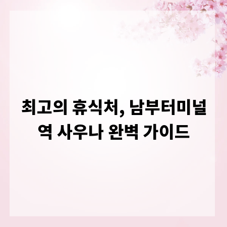 최고의 휴식처, 남부터미널역 사우나 완벽 가이드