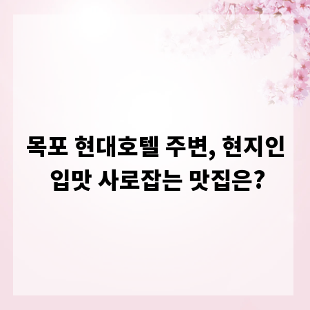 목포 현대호텔 주변, 현지인 입맛 사로잡는 맛집은?