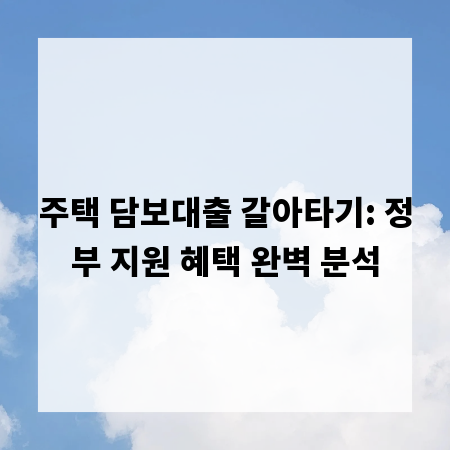 주택 담보대출 갈아타기: 정부 지원 혜택 완벽 분석