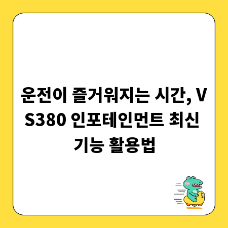 운전이 즐거워지는 시간, VS380 인포테인먼트 최신 기능 활용법