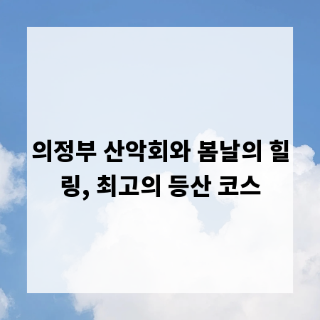 의정부 산악회와 봄날의 힐링, 최고의 등산 코스