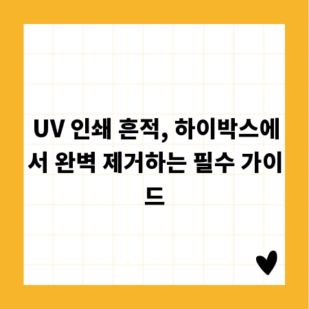 UV 인쇄 흔적, 하이박스에서 완벽 제거하는 필수 가이드