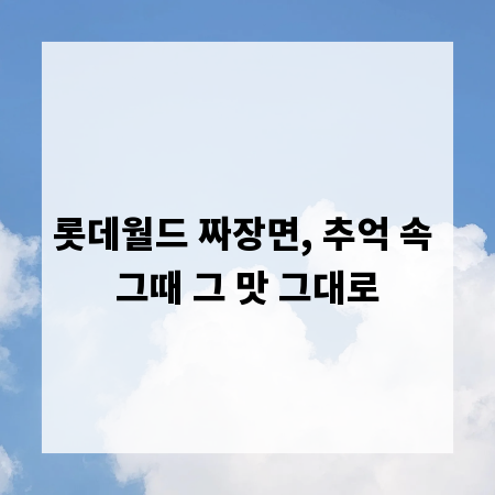 롯데월드 짜장면, 추억 속 그때 그 맛 그대로