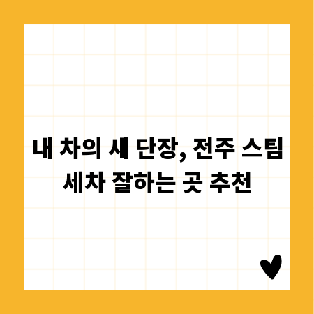 내 차의 새 단장, 전주 스팀세차 잘하는 곳 추천