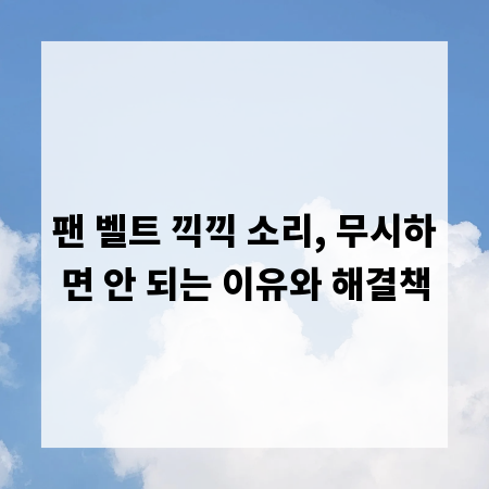 팬 벨트 끽끽 소리, 무시하면 안 되는 이유와 해결책