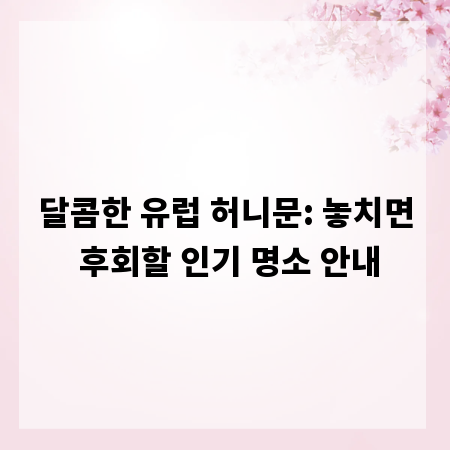 달콤한 유럽 허니문: 놓치면 후회할 인기 명소 안내
