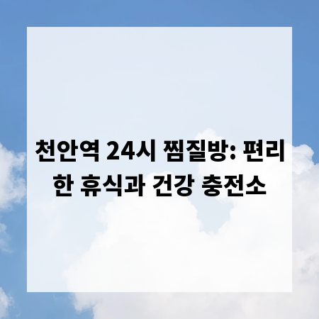 천안역 24시 찜질방: 편리한 휴식과 건강 충전소