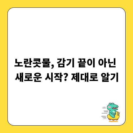 노란콧물, 감기 끝이 아닌 새로운 시작? 제대로 알기