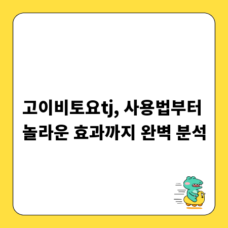고이비토요tj, 사용법부터 놀라운 효과까지 완벽 분석