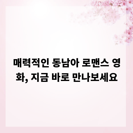 매력적인 동남아 로맨스 영화, 지금 바로 만나보세요