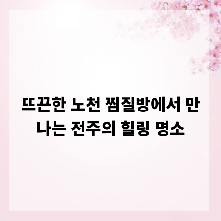 뜨끈한 노천 찜질방에서 만나는 전주의 힐링 명소