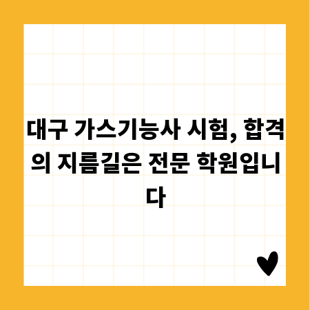 대구 가스기능사 시험, 합격의 지름길은 전문 학원입니다