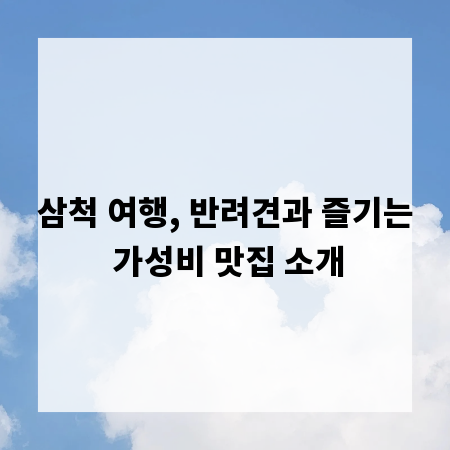 삼척 여행, 반려견과 즐기는 가성비 맛집 소개
