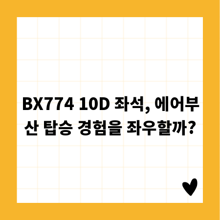 BX774 10D 좌석, 에어부산 탑승 경험을 좌우할까?