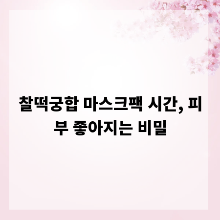 찰떡궁합 마스크팩 시간, 피부 좋아지는 비밀