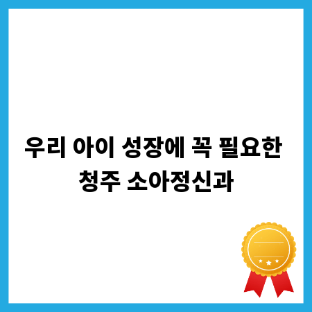 우리 아이 성장에 꼭 필요한 청주 소아정신과