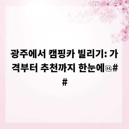 광주에서 캠핑카 빌리기: 가격부터 추천까지 한눈에
##