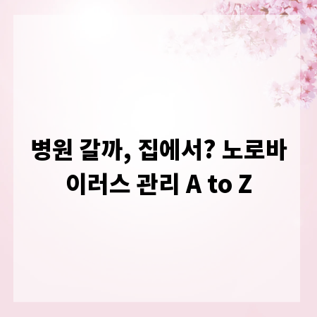 병원 갈까, 집에서? 노로바이러스 관리 A to Z
