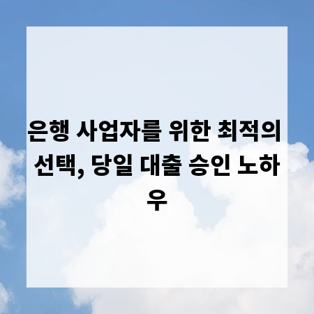 은행 사업자를 위한 최적의 선택, 당일 대출 승인 노하우