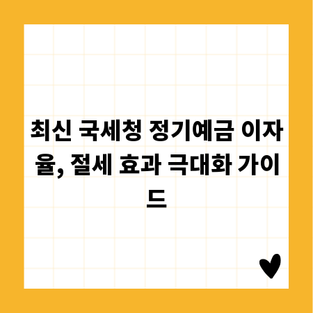 최신 국세청 정기예금 이자율, 절세 효과 극대화 가이드
