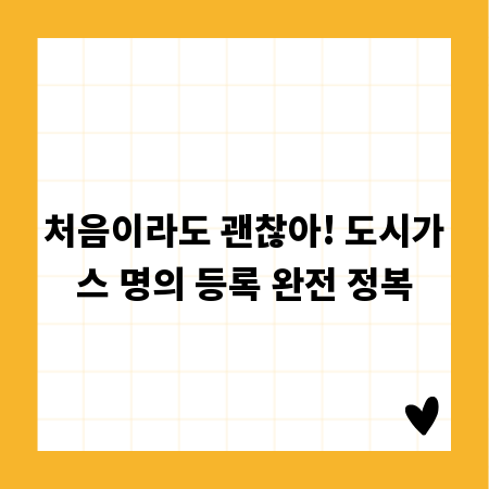 처음이라도 괜찮아! 도시가스 명의 등록 완전 정복