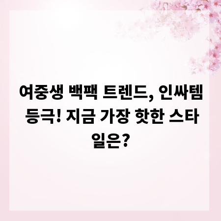 여중생 백팩 트렌드, 인싸템 등극! 지금 가장 핫한 스타일은?