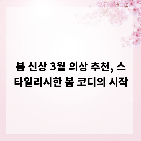 봄 신상 3월 의상 추천, 스타일리시한 봄 코디의 시작