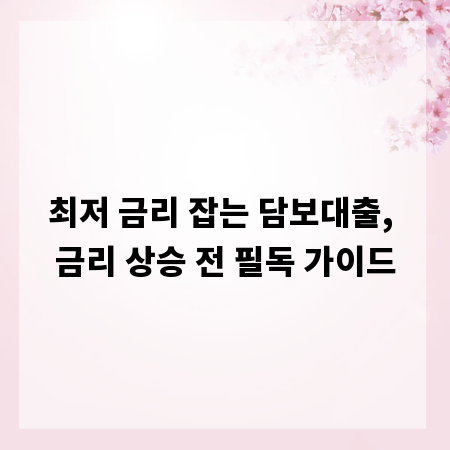 최저 금리 잡는 담보대출, 금리 상승 전 필독 가이드