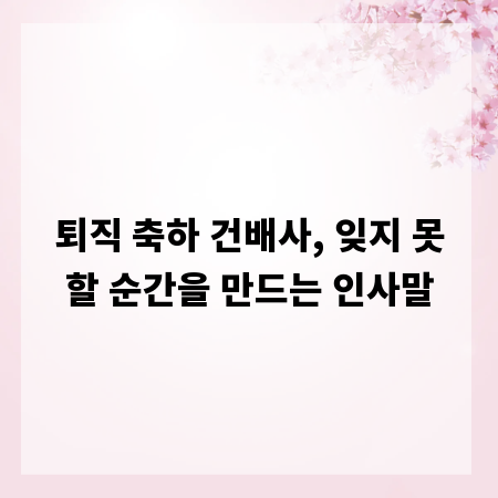 퇴직 축하 건배사, 잊지 못할 순간을 만드는 인사말