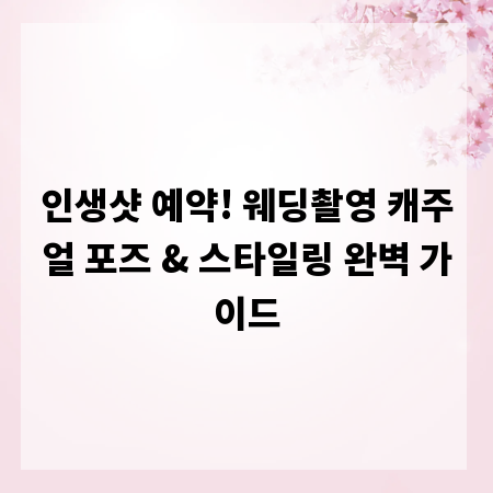 인생샷 예약! 웨딩촬영 캐주얼 포즈 & 스타일링 완벽 가이드