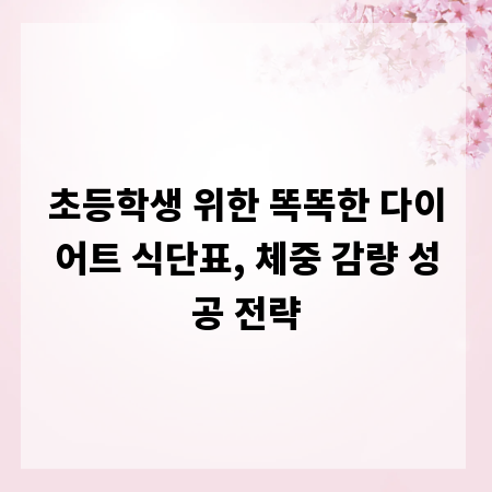 초등학생 위한 똑똑한 다이어트 식단표, 체중 감량 성공 전략