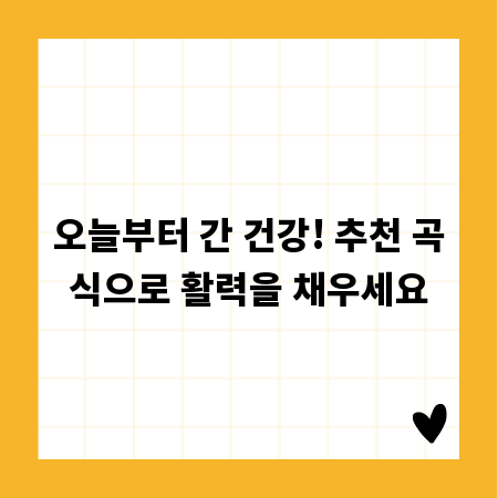 오늘부터 간 건강! 추천 곡식으로 활력을 채우세요