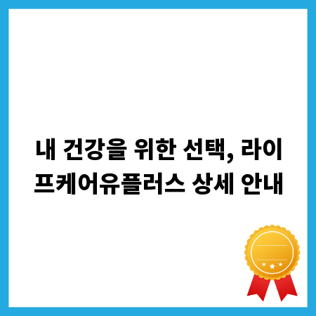 내 건강을 위한 선택, 라이프케어유플러스 상세 안내