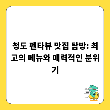 청도 펜타뷰 맛집 탐방: 최고의 메뉴와 매력적인 분위기