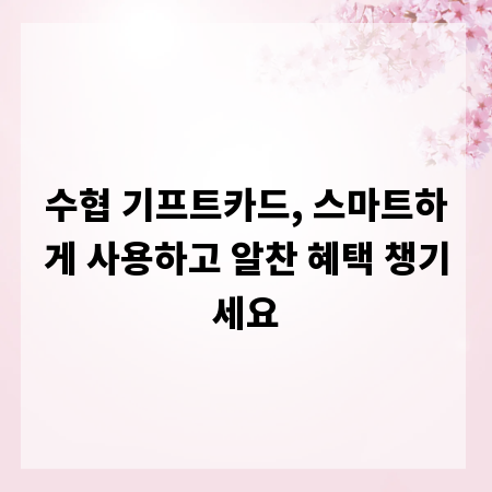 수협 기프트카드, 스마트하게 사용하고 알찬 혜택 챙기세요