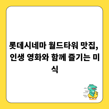롯데시네마 월드타워 맛집, 인생 영화와 함께 즐기는 미식