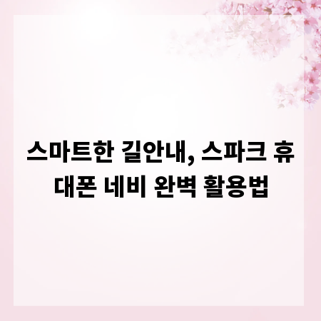 스마트한 길안내, 스파크 휴대폰 네비 완벽 활용법
